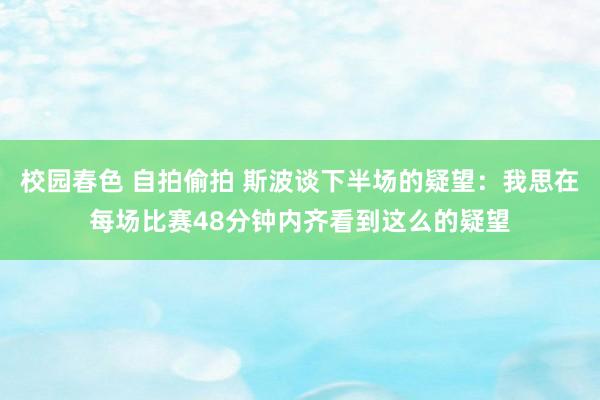 校园春色 自拍偷拍 斯波谈下半场的疑望：我思在每场比赛48分钟内齐看到这么的疑望