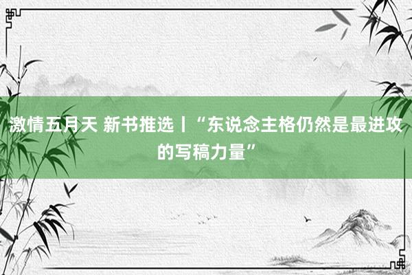 激情五月天 新书推选丨“东说念主格仍然是最进攻的写稿力量”