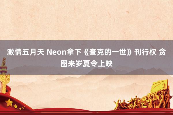 激情五月天 Neon拿下《查克的一世》刊行权 贪图来岁夏令上映